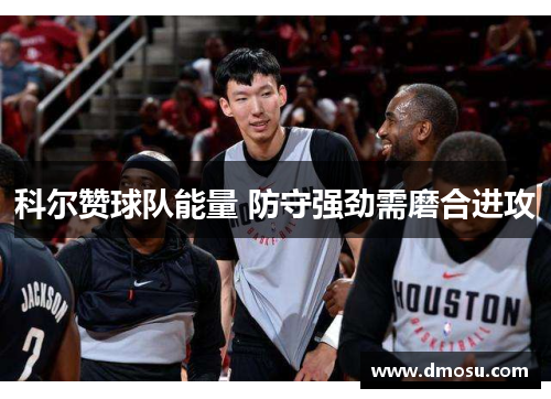 科尔赞球队能量 防守强劲需磨合进攻